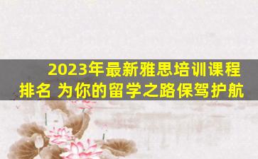 2023年最新雅思培训课程排名 为你的留学之路保驾护航